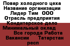 Повар холодного цеха › Название организации ­ Лидер Тим, ООО › Отрасль предприятия ­ Кондитерское дело › Минимальный оклад ­ 31 000 - Все города Работа » Вакансии   . Татарстан респ.